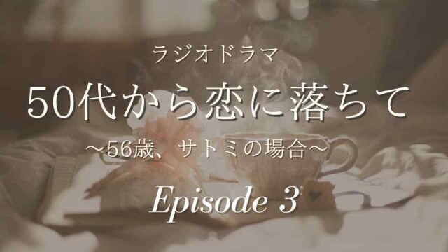 【ラジオドラマ】50代から恋に落ちて～56歳サトミの場合～3